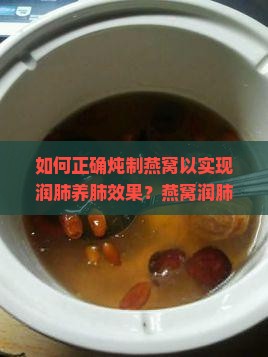 如何正确炖制燕窝以实现润肺养肺效果？燕窝润肺养肺的食谱推荐及注意事项有哪些？