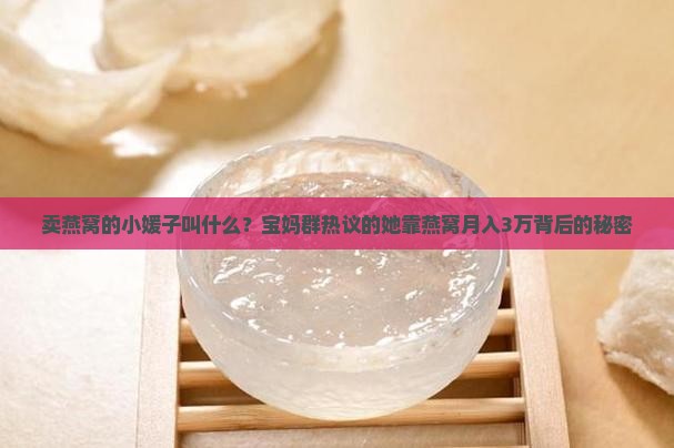 卖燕窝的小媛子叫什么？宝妈群热议的她靠燕窝月入3万背后的秘密