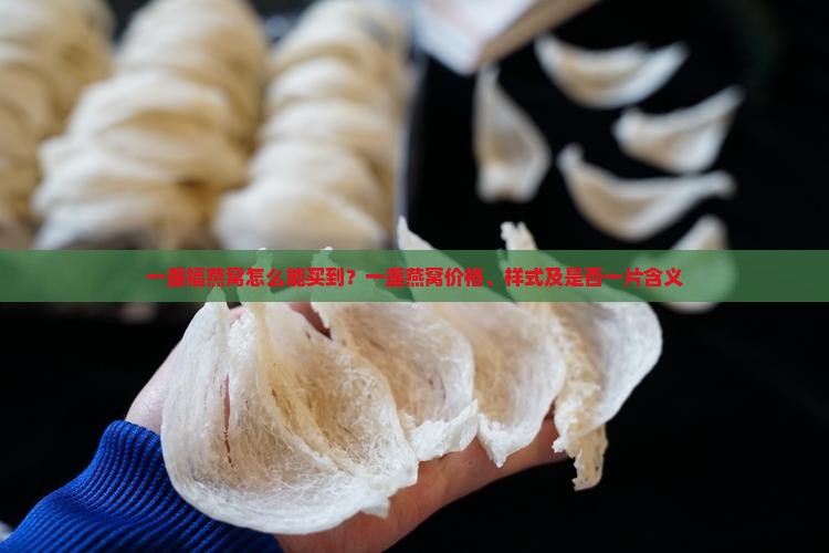 一盏福燕窝怎么能买到？一盏燕窝价格、样式及是否一片含义
