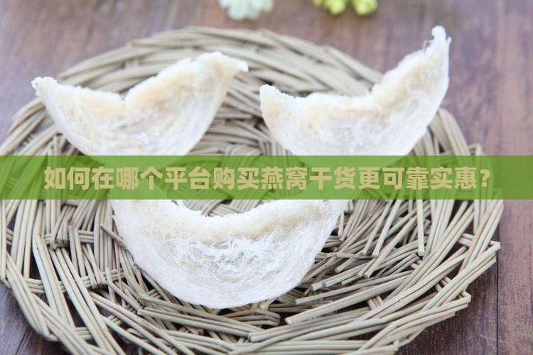 如何在哪个平台购买燕窝干货更可靠实惠？