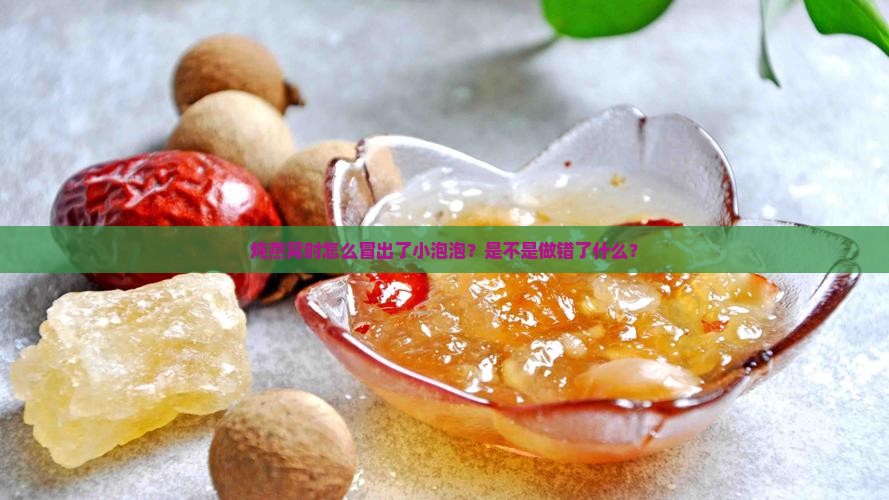 炖燕窝时怎么冒出了小泡泡？是不是做错了什么？