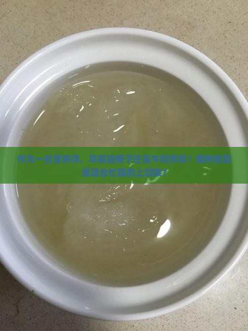 作为一名营养师，早餐选椰子还是牛奶燕窝？哪种搭配更适合忙碌的上班族？