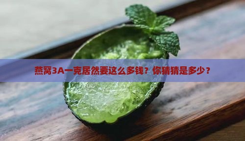 燕窝3A一克居然要这么多钱？你猜猜是多少？