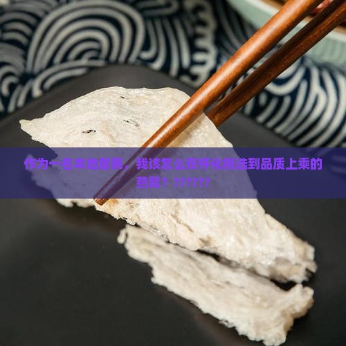 作为一名本地居民，我该怎么在怀化挑选到品质上乘的燕窝？??????