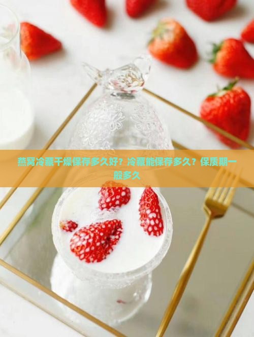 燕窝冷藏干燥保存多久好？冷藏能保存多久？保质期一般多久