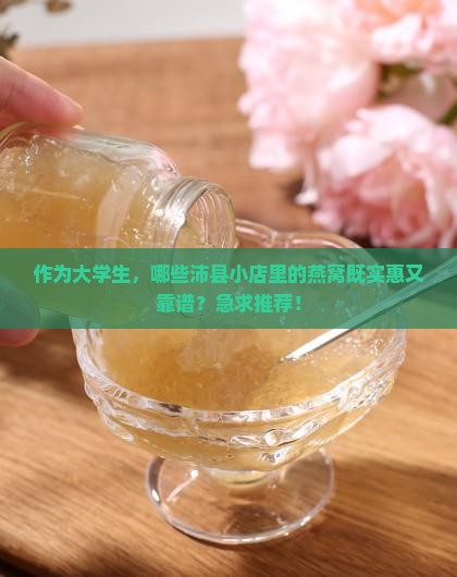 作为大学生，哪些沛县小店里的燕窝既实惠又靠谱？急求推荐！