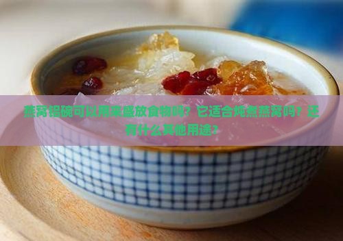 燕窝铝碗可以用来盛放食物吗？它适合炖煮燕窝吗？还有什么其他用途？