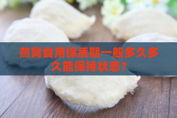 燕窝食用保质期一般多久多久能保持状态？