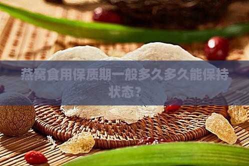 燕窝食用保质期一般多久多久能保持状态？