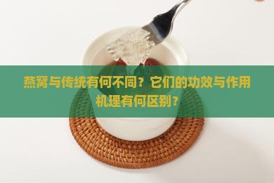 燕窝与传统有何不同？它们的功效与作用机理有何区别？