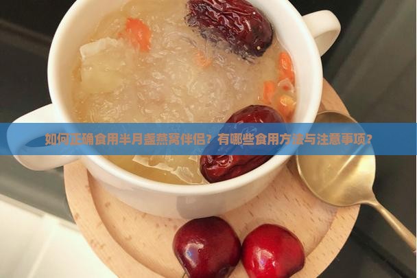 如何正确食用半月盏燕窝伴侣？有哪些食用方法与注意事项？