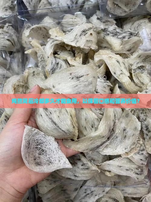 炖燕窝后冷却多久才能食用，以保留口感和营养价值？