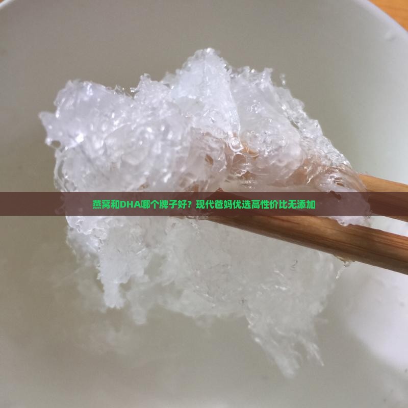 燕窝和DHA哪个牌子好？现代爸妈优选高性价比无添加
