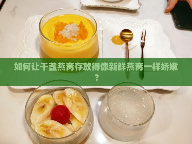 如何让干盏燕窝存放得像新鲜燕窝一样娇嫩？