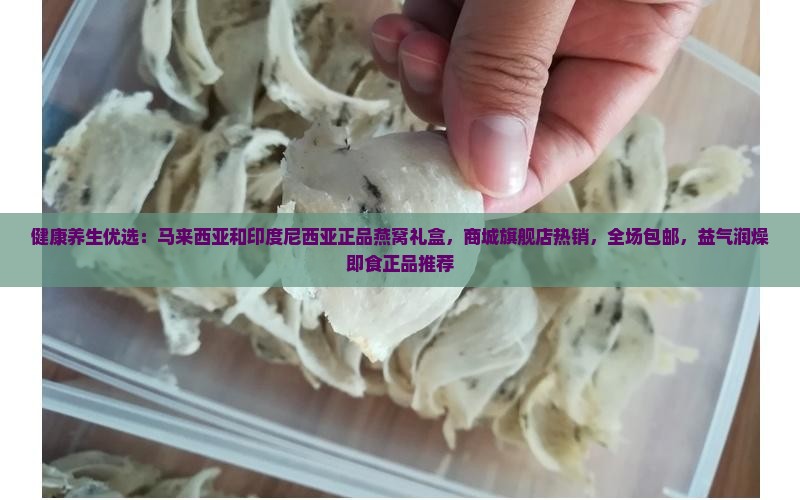 健康养生优选：马来西亚和印度尼西亚正品燕窝礼盒，商城旗舰店热销，全场包邮，益气润燥即食正品推荐