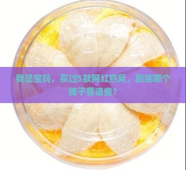 我是宝妈，买过5款网红燕窝，到底哪个牌子靠谱些？