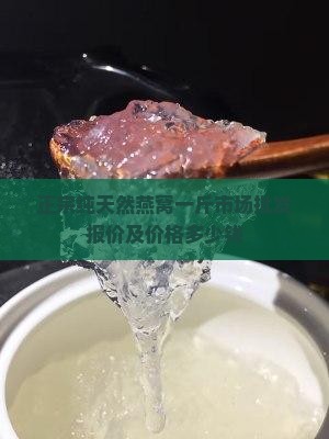 正宗纯天然燕窝一斤市场批发报价及价格多少钱