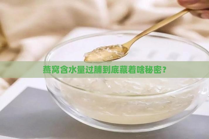 燕窝含水量过脯到底藏着啥秘密？