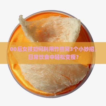 00后女孩如何利用竹燕窝3个小妙招，日常饮食中轻松变瘦？