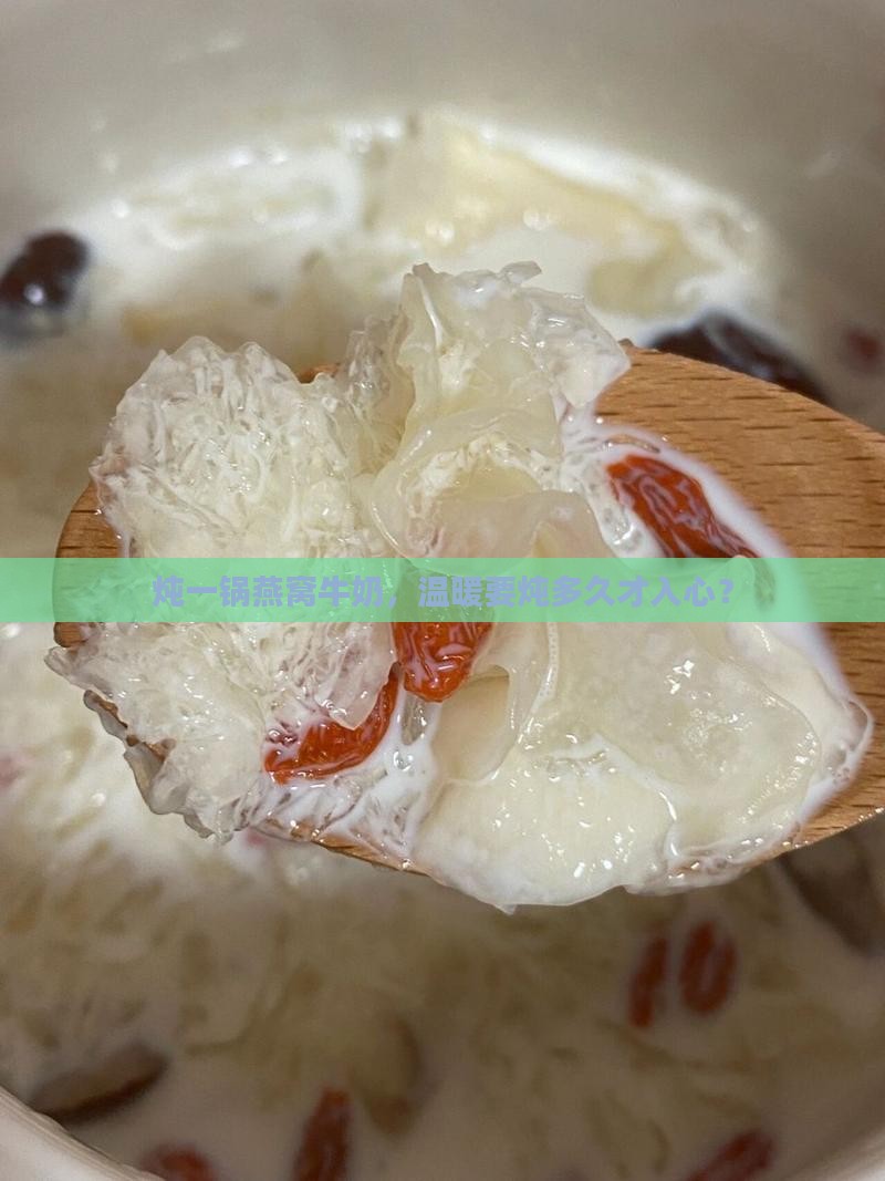 炖一锅燕窝牛奶，温暖要炖多久才入心？