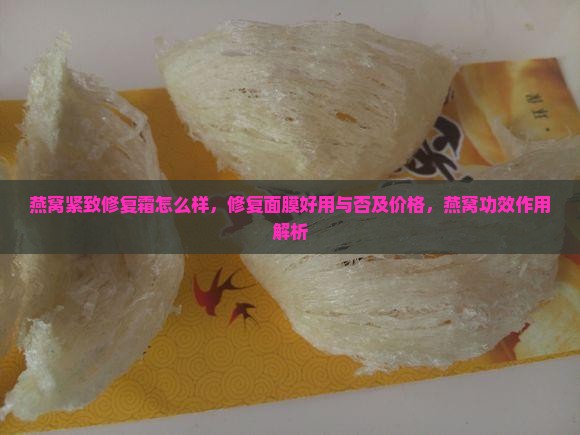 燕窝紧致修复霜怎么样，修复面膜好用与否及价格，燕窝功效作用解析