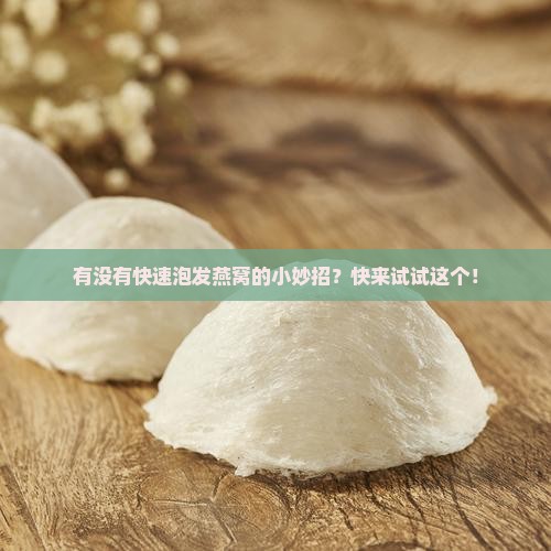 有没有快速泡发燕窝的小妙招？快来试试这个！