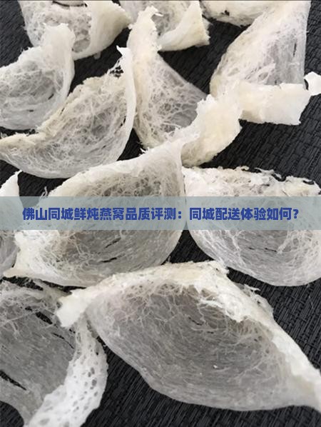 佛山同城鲜炖燕窝品质评测：同城配送体验如何？