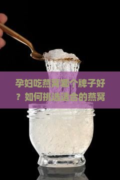 孕妇吃燕窝哪个牌子好？如何挑选适合的燕窝？