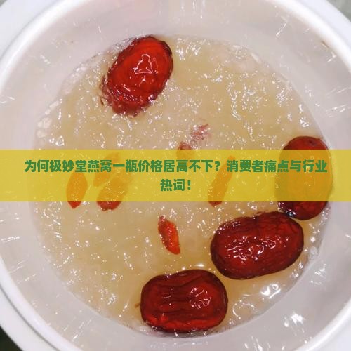 为何极妙堂燕窝一瓶价格居高不下？消费者痛点与行业热词！