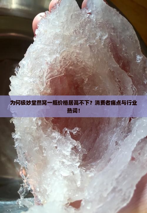 为何极妙堂燕窝一瓶价格居高不下？消费者痛点与行业热词！