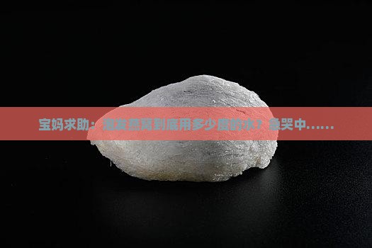 宝妈求助：泡发燕窝到底用多少度的水？急哭中……
