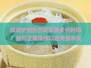 微波炉加热燕窝需要多长时间？如何正确操作以避免营养流失？