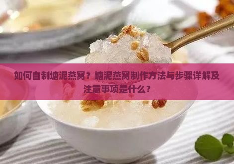 如何自制塘泥燕窝？塘泥燕窝制作方法与步骤详解及注意事项是什么？