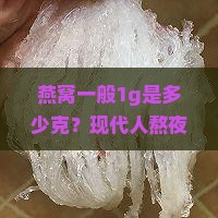 燕窝一般1g是多少克？现代人熬夜伤身体，燕窝是否纳救命稻草？