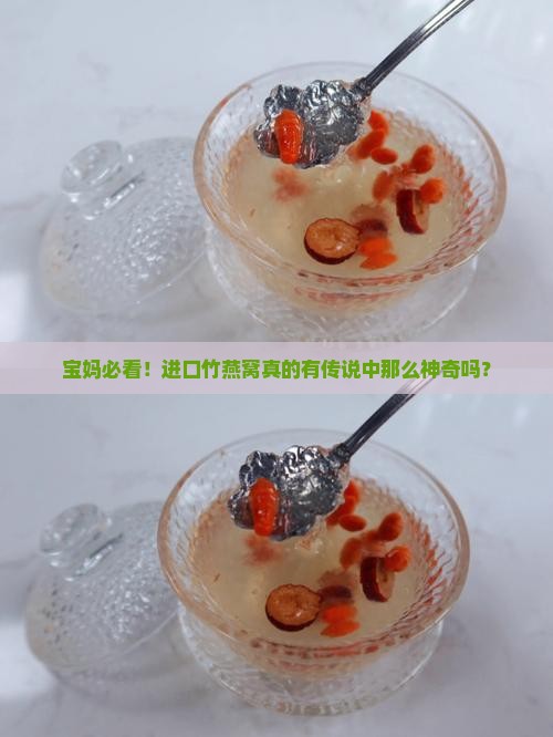 宝妈必看！进口竹燕窝真的有传说中那么神奇吗？
