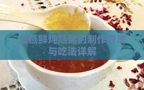 雪燕鲜炖燕窝的制作方法与吃法详解
