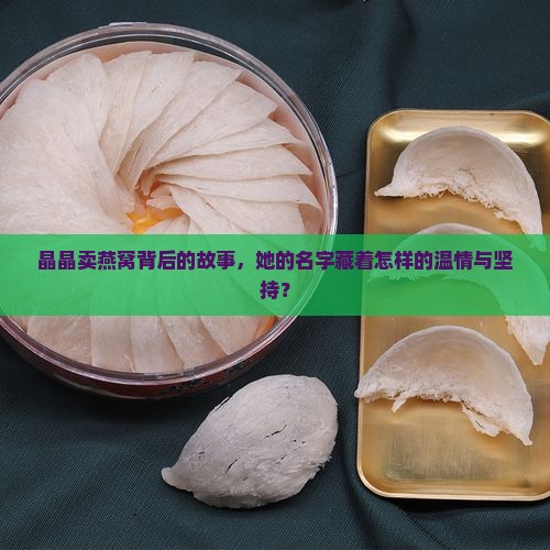 晶晶卖燕窝背后的故事，她的名字藏着怎样的温情与坚持？