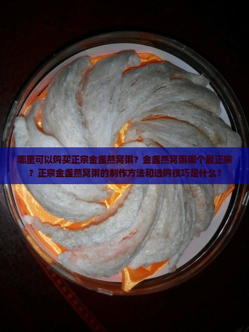 哪里可以购买正宗金盏燕窝粥？金盏燕窝粥哪个最正宗？正宗金盏燕窝粥的制作方法和选购技巧是什么？