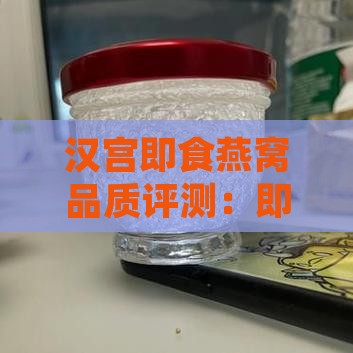汉宫即食燕窝品质评测：即时滋养的选择