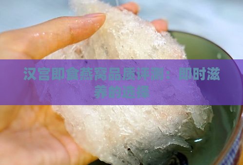 汉宫即食燕窝品质评测：即时滋养的选择