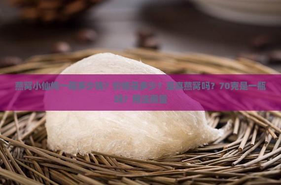 燕窝小仙炖一箱多少钱？价格是多少？是真燕窝吗？70克是一瓶吗？用法用量