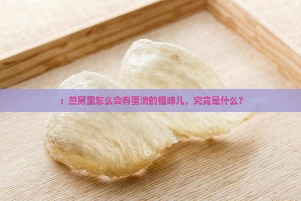 ：燕窝里怎么会有蛋清的怪味儿，究竟是什么？