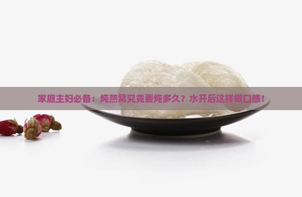 家庭主妇必备：炖燕窝究竟要炖多久？水开后这样做口感！