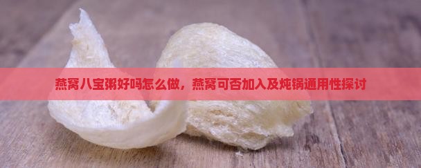 燕窝八宝粥好吗怎么做，燕窝可否加入及炖锅通用性探讨