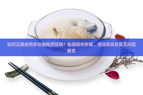 如何正确使用多功能炖燕窝锅？包括操作步骤、清洁保养及常见问题解答