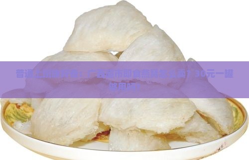 普通上班族好奇：广西超市即食燕窝怎么卖？30元一罐够用吗？