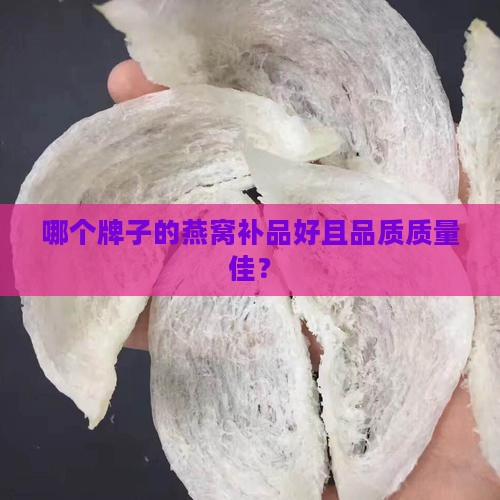 哪个牌子的燕窝补品好且品质质量佳？