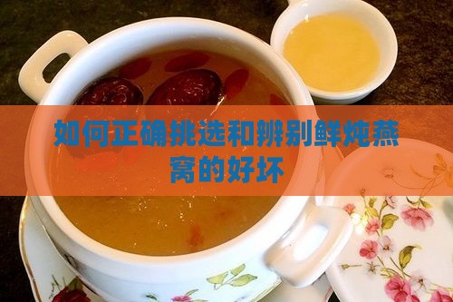 如何正确挑选和辨别鲜炖燕窝的好坏