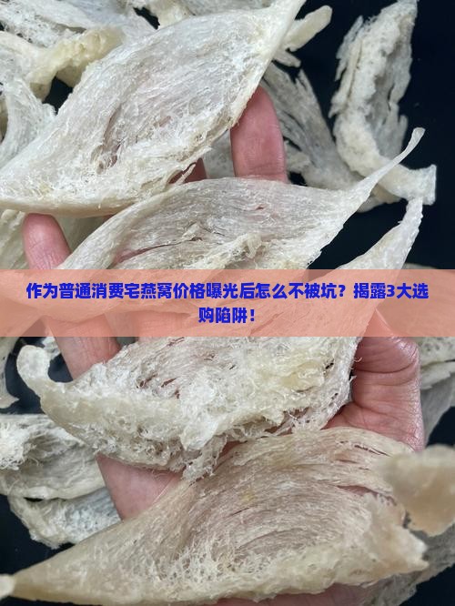 作为普通消费宅燕窝价格曝光后怎么不被坑？揭露3大选购陷阱！