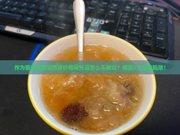 作为普通消费宅燕窝价格曝光后怎么不被坑？揭露3大选购陷阱！
